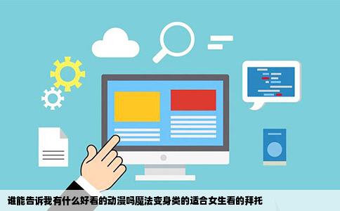 谁能告诉我有什么好看的动漫吗魔法变身类的适合女生看的拜托