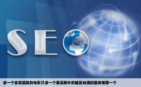 求一个非常搞笑的电影只求一个要喜剧中的精品知道的朋友推荐一个