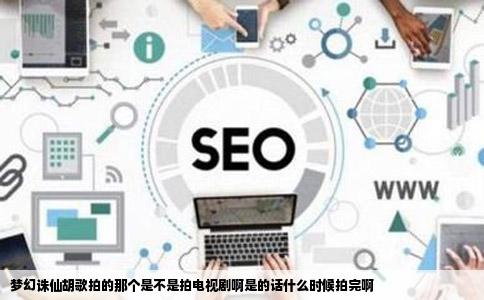 梦幻诛仙胡歌拍的那个是不是拍电视剧啊是的话什么时候拍完啊