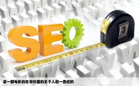 求一部电影的名字外国的关于人和一条蛇的