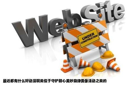 最近都有什么好动漫啊类似于守护甜心美妙旋律偶像活动之类的