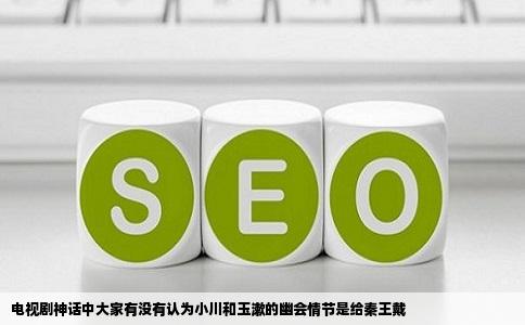 电视剧神话中大家有没有认为小川和玉漱的幽会情节是给秦王戴