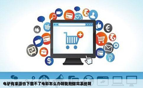 电驴有来源也下载不了电影怎么办啊我刚做完系统啊