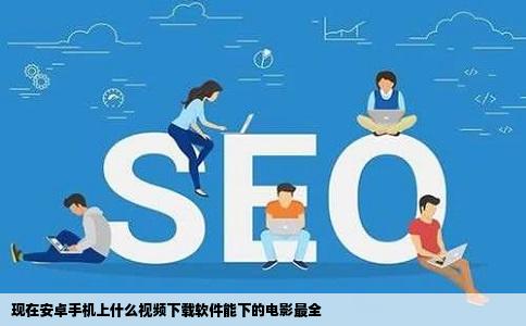 现在安卓手机上什么视频下载软件能下的电影最全