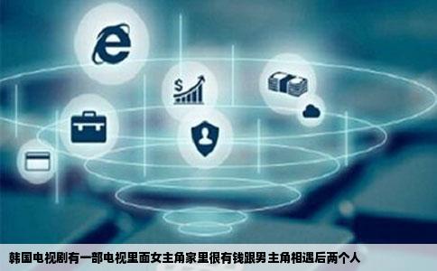 韩国电视剧有一部电视里面女主角家里很有钱跟男主角相遇后两个人