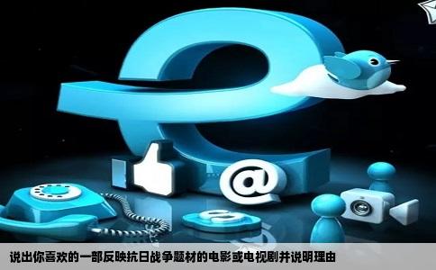 说出你喜欢的一部反映抗日战争题材的电影或电视剧并说明理由