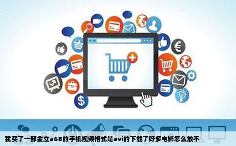 我买了一部金立a68的手机视频格式是avi的下载了好多电影怎么放不
