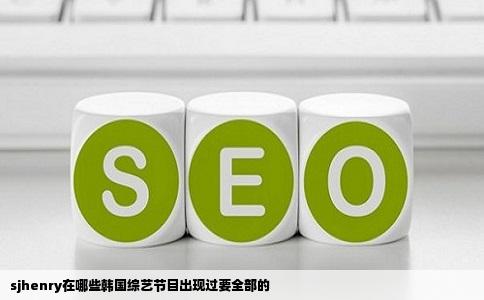 sjhenry在哪些韩国综艺节目出现过要全部的