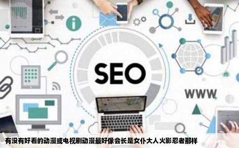 有没有好看的动漫或电视剧动漫最好像会长是女仆大人火影忍者那样