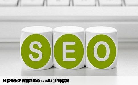 推荐动漫不要新番短的120集的那种搞笑