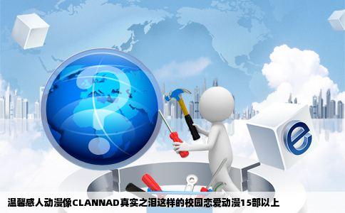 温馨感人动漫像CLANNAD真实之泪这样的校园恋爱动漫15部以上