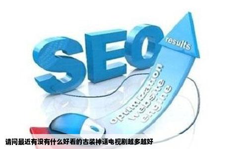 请问最近有没有什么好看的古装神话电视剧越多越好