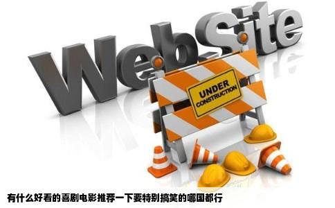 有什么好看的喜剧电影推荐一下要特别搞笑的哪国都行