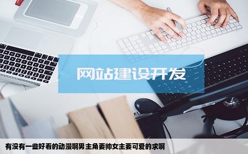 有没有一些好看的动漫啊男主角要帅女主要可爱的求啊