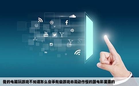 我的电脑玩游戏不知道怎么会事有些游戏总是动作慢的跟电影里面的