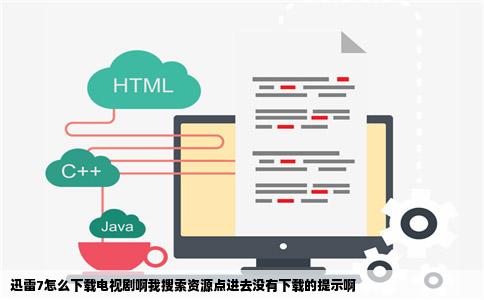 迅雷7怎么下载电视剧啊我搜索资源点进去没有下载的提示啊