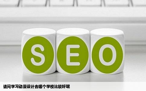 请问学习动漫设计去哪个学校比较好呢