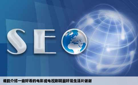 谁能介绍一些好看的电影或电视剧啊最好是生活片谢谢