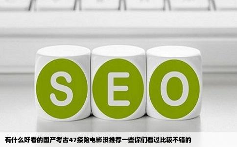 有什么好看的国产考古47探险电影没推荐一些你们看过比较不错的