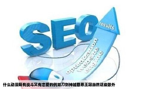 什么动漫既有战斗又有恋爱的例如刀剑神域罪恶王冠当然这些除外