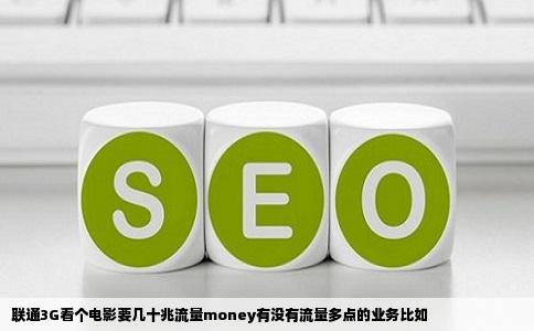 联通3G看个电影要几十兆流量money有没有流量多点的业务比如