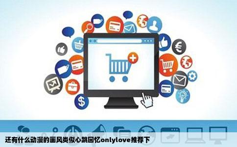 还有什么动漫的画风类似心跳回忆onlylove推荐下