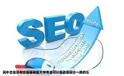 高中毕业没有绘画基础报大学专业可以报动漫设计一类的么