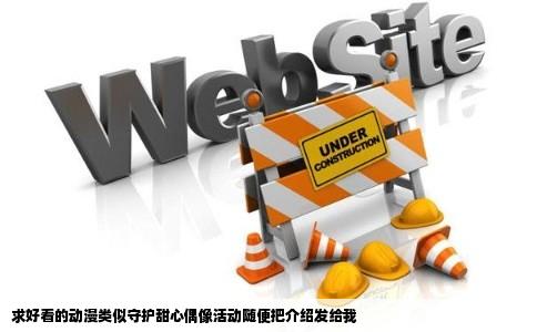 求好看的动漫类似守护甜心偶像活动随便把介绍发给我