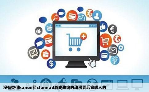 没有类似kanon和clannad游戏改编的动漫要后宫感人的